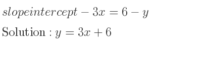 The slope intercept of-3x=6-y is y=3x+6